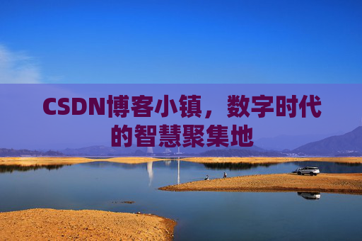 CSDN博客小镇，数字时代的智慧聚集地